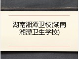 湖南湘潭卫校(湖南湘潭卫生学校)