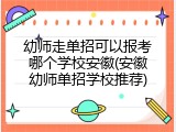 幼师走单招可以报考哪个学校安徽(安徽幼师单招学校推荐)
