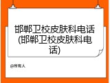邯郸卫校皮肤科电话(邯郸卫校皮肤科电话)