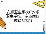 安顺卫生学校("安顺卫生学校：专业医疗教育摇篮")