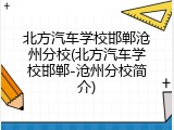 北方汽车学校邯郸沧州分校(北方汽车学校邯郸-沧州分校简介)