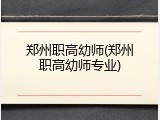 郑州职高幼师(郑州职高幼师专业)