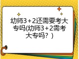 幼师3+2还需要考大专吗(幼师3+2需考大专吗？)