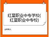 红星职业中专学校(红星职业中专校)