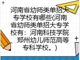 河南省幼师类单招大专学校有哪些(河南省幼师类单招大专学校有:河南科技学院、郑州幼儿师范高等专科学校。)