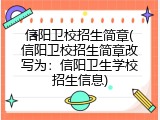 信阳卫校招生简章(信阳卫校招生简章改写为：信阳卫生学校招生信息)