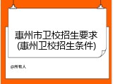 惠州市卫校招生要求(惠州卫校招生条件)
