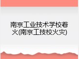 南京工业技术学校着火(南京工技校火灾)