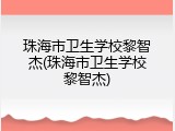 珠海市卫生学校黎智杰(珠海市卫生学校黎智杰)