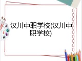 汉川中职学校(汉川中职学校)