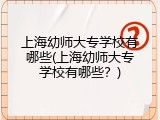 上海幼师大专学校有哪些(上海幼师大专学校有哪些？)