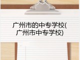 广州市的中专学校(广州市中专学校)
