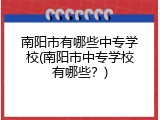 南阳市有哪些中专学校(南阳市中专学校有哪些？)