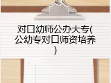 对口幼师公办大专(公幼专对口师资培养)