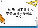 三穗县中等职业技术学校(三穗中等职业学校)