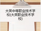 大英中等职业技术学校(大英职业技术学校)