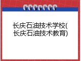 长庆石油技术学校(长庆石油技术教育)