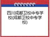 四川成都卫校中专学校(成都卫校中专学校)