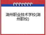 湖州职业技术学校(湖州职校)