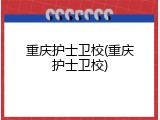 重庆护士卫校(重庆护士卫校)