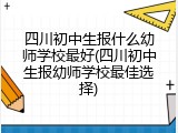 四川初中生报什么幼师学校最好(四川初中生报幼师学校最佳选择)