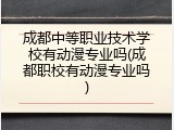 成都中等职业技术学校有动漫专业吗(成都职校有动漫专业吗)
