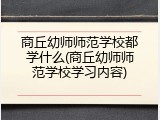 商丘幼师师范学校都学什么(商丘幼师师范学校学习内容)