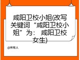咸阳卫校小姐(改写关键词“咸阳卫校小姐”为： 咸阳卫校女生)