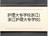 护理大专学校浙江(浙江护理大专学校)