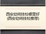 西安幼师技校哪里好(西安幼师技校推荐)