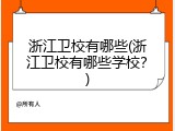 浙江卫校有哪些(浙江卫校有哪些学校？)