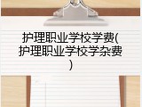 护理职业学校学费(护理职业学校学杂费)