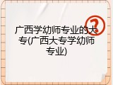 广西学幼师专业的大专(广西大专学幼师专业)