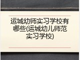 运城幼师实习学校有哪些(运城幼儿师范实习学校)