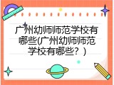 广州幼师师范学校有哪些(广州幼师师范学校有哪些？)