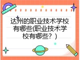 达州的职业技术学校有哪些(职业技术学校有哪些？)