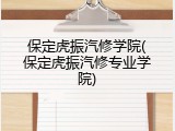 保定虎振汽修学院(保定虎振汽修专业学院)