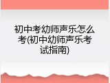 初中考幼师声乐怎么考(初中幼师声乐考试指南)