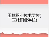 玉林职业技术学校(玉林职业学校)
