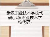 武汉职业技术学校代码(武汉职业技术学校代码)