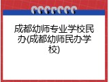 成都幼师专业学校民办(成都幼师民办学校)