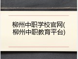 柳州中职学校官网(柳州中职教育平台)