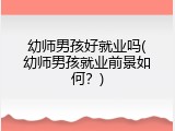 幼师男孩好就业吗(幼师男孩就业前景如何？)