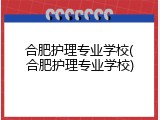 合肥护理专业学校(合肥护理专业学校)