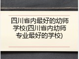 四川省内最好的幼师学校(四川省内幼师专业最好的学校)