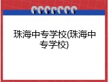珠海中专学校(珠海中专学校)