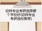 幼师专业考研选择哪个学校好(幼师专业考研选校推荐)