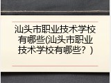汕头市职业技术学校有哪些(汕头市职业技术学校有哪些？)