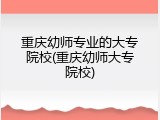 重庆幼师专业的大专院校(重庆幼师大专院校)