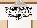 芜湖卫生职业技术学校(改写后的关键词为：芜湖卫生职业技术学校)